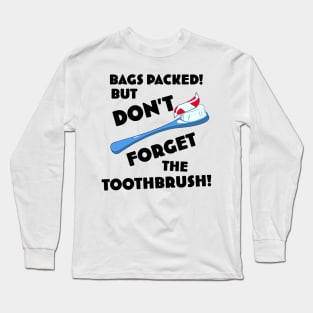 Bags Packed but don't forget the toothbrush! Long Sleeve T-Shirt